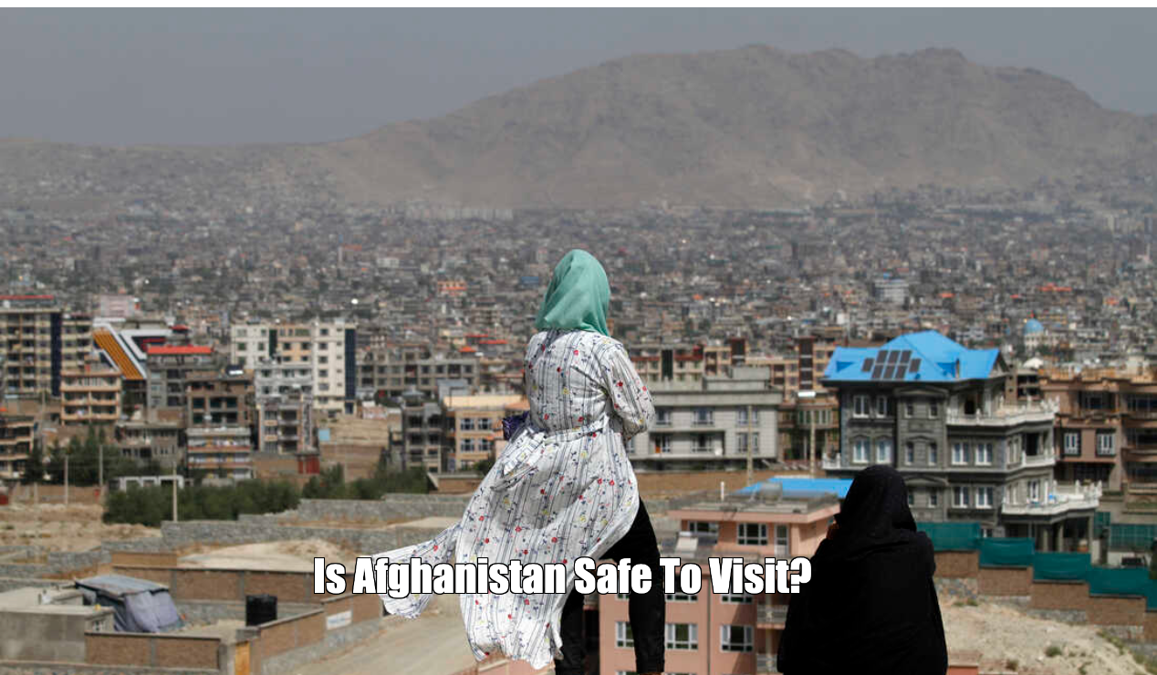 Is Afghanistan Safe To Visit?